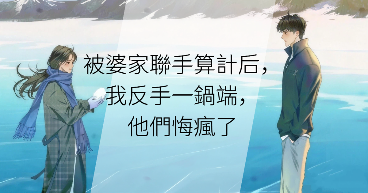 被婆家聯手算計後，我反手一鍋端，他們悔瘋了