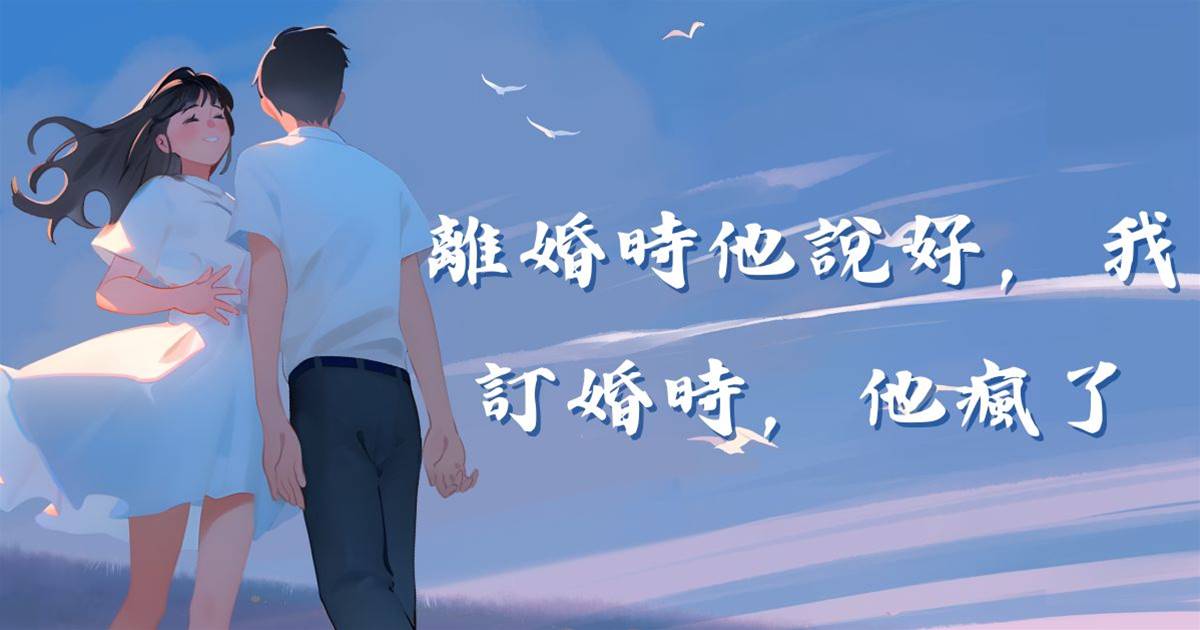 離婚時他說好，我訂婚時，他瘋了