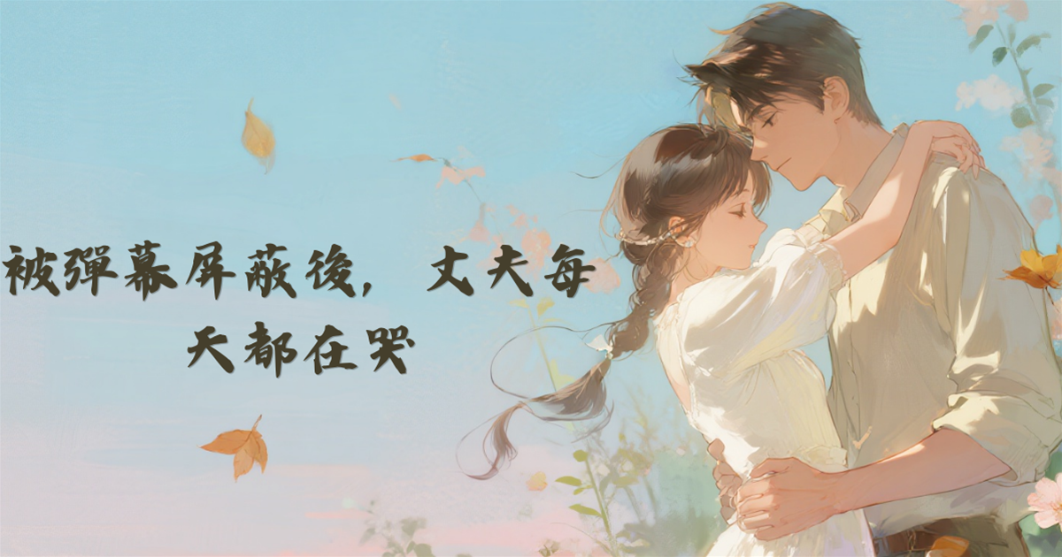 被彈幕遮蔽後，丈夫每天都在哭