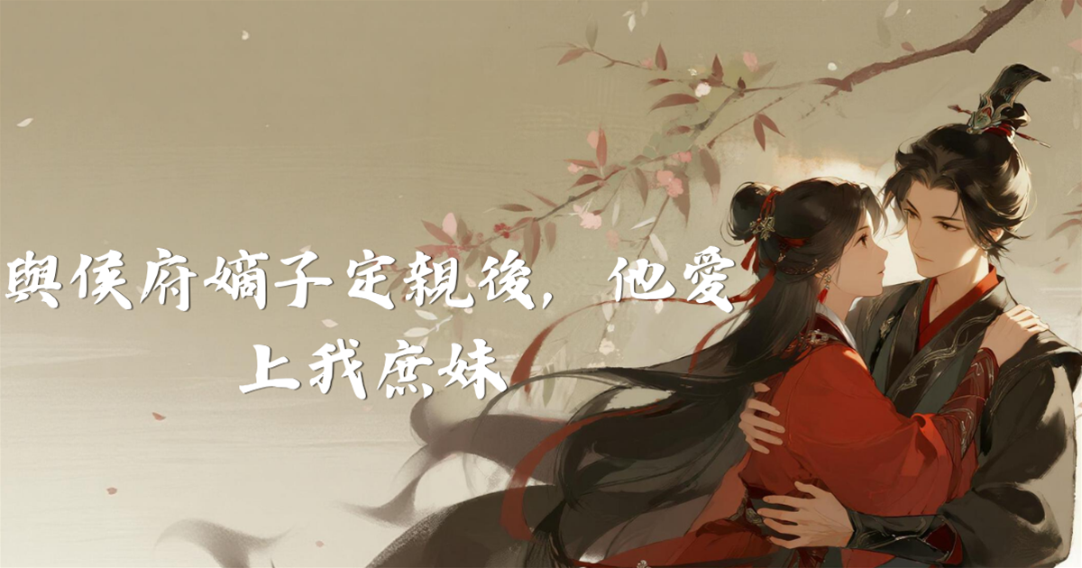 與侯府嫡子定親後，他愛上我庶妹